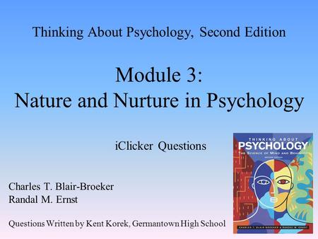 Thinking About Psychology, Second Edition Module 3: Nature and Nurture in Psychology iClicker Questions Charles T. Blair-Broeker Randal M. Ernst Questions.