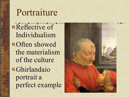 Portraiture Reflective of Individualism Often showed the materialism of the culture Ghirlandaio portrait a perfect example.