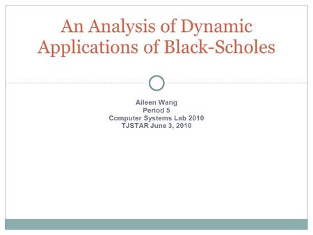 Aileen Wang Period 5 Computer Systems Lab 2010 TJSTAR June 3, 2010 An Analysis of Dynamic Applications of Black-Scholes.