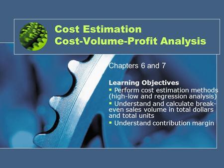 1 Cost Estimation Cost-Volume-Profit Analysis Chapters 6 and 7 Learning Objectives  Perform cost estimation methods (high-low and regression analysis)