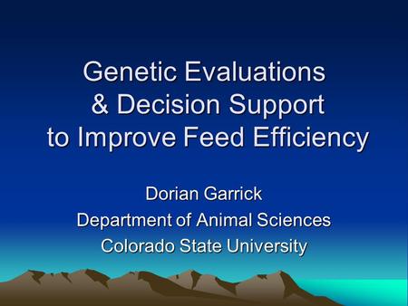 Genetic Evaluations & Decision Support to Improve Feed Efficiency Dorian Garrick Department of Animal Sciences Colorado State University.