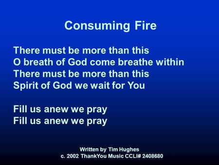 Consuming Fire There must be more than this O breath of God come breathe within There must be more than this Spirit of God we wait for You Fill us anew.