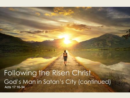 Following the Risen Christ God’s Man in Satan’s City (continued) Acts 17:16-34.