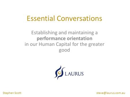 Essential Conversations Establishing and maintaining a performance orientation in our Human Capital for the greater good Stephen Scott