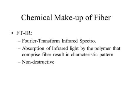 Chemical Make-up of Fiber FT-IR: –Fourier-Transform Infrared Spectro. –Absorption of Infrared light by the polymer that comprise fiber result in characteristic.