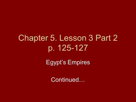 Chapter 5. Lesson 3 Part 2 p. 125-127 Egypt’s Empires Continued…