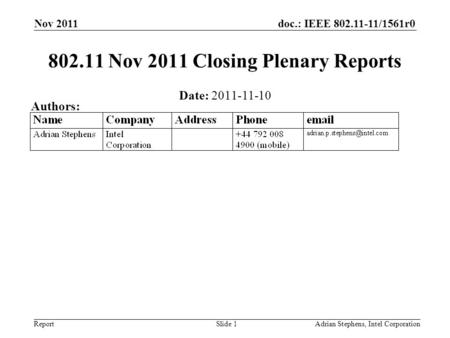 Doc.: IEEE 802.11-11/1561r0 Report Nov 2011 Adrian Stephens, Intel CorporationSlide 1 802.11 Nov 2011 Closing Plenary Reports Date: 2011-11-10 Authors: