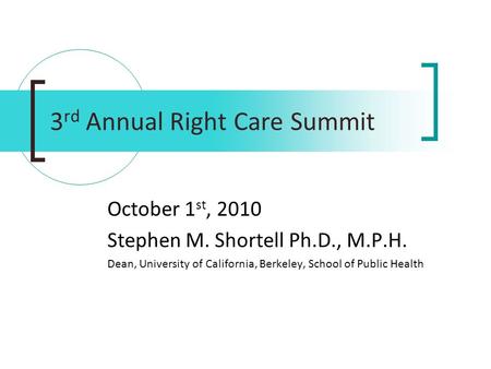 3 rd Annual Right Care Summit October 1 st, 2010 Stephen M. Shortell Ph.D., M.P.H. Dean, University of California, Berkeley, School of Public Health.