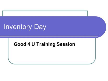 Inventory Day Good 4 U Training Session. Inventory Procedures Arrive 1 hour prior to your regular time Report to your supervisor for assignments Go to.