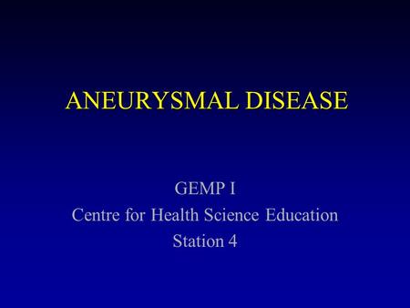 ANEURYSMAL DISEASE GEMP I Centre for Health Science Education Station 4.