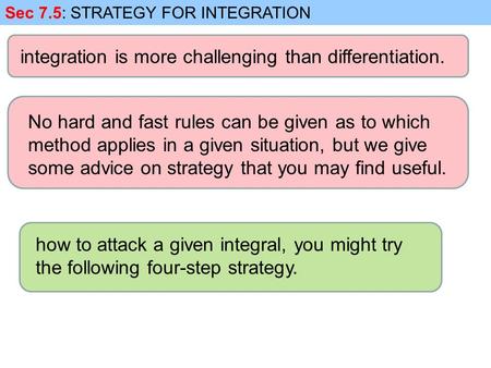 Sec 7.5: STRATEGY FOR INTEGRATION integration is more challenging than differentiation. No hard and fast rules can be given as to which method applies.