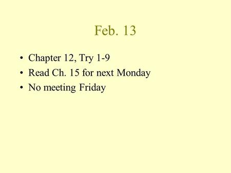 Feb. 13 Chapter 12, Try 1-9 Read Ch. 15 for next Monday No meeting Friday.