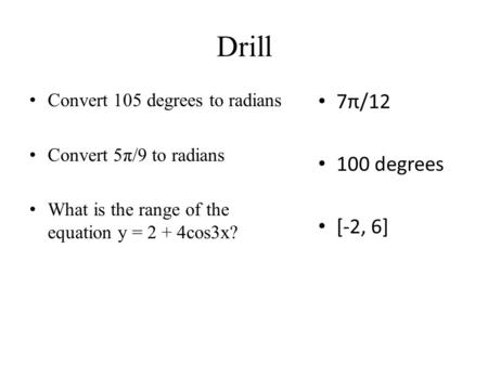 Drill Convert 105 degrees to radians Convert 5π/9 to radians What is the range of the equation y = 2 + 4cos3x? 7π/12 100 degrees [-2, 6]