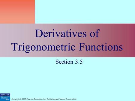 Copyright © 2007 Pearson Education, Inc. Publishing as Pearson Prentice Hall Derivatives of Trigonometric Functions Section 3.5.