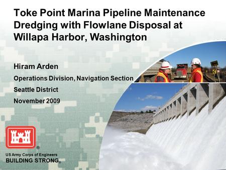 US Army Corps of Engineers BUILDING STRONG ® Toke Point Marina Pipeline Maintenance Dredging with Flowlane Disposal at Willapa Harbor, Washington Hiram.