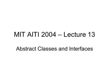 MIT AITI 2004 – Lecture 13 Abstract Classes and Interfaces.