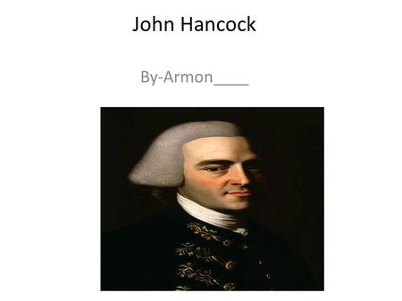 John Hancock By-Armon____. Who Is He? John Hancock was a merchant, statesman and important figure of the American Revolution. He is known for his wealth.