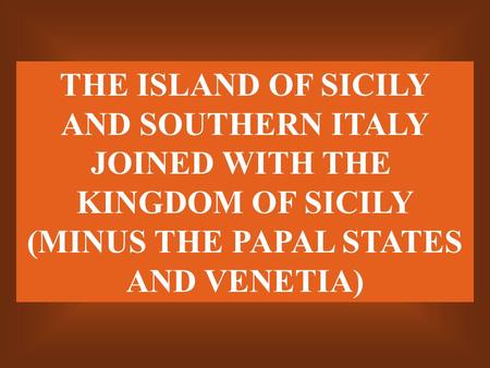 THE ISLAND OF SICILY AND SOUTHERN ITALY JOINED WITH THE KINGDOM OF SICILY (MINUS THE PAPAL STATES AND VENETIA)