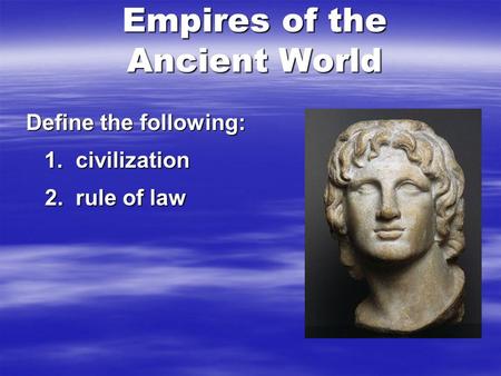 Empires of the Ancient World Define the following: 1. civilization 1. civilization 2. rule of law.