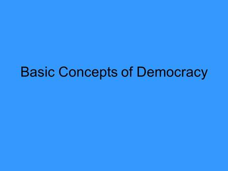 Basic Concepts of Democracy. Democracy Gov’t where authority rests with the people –Direct Democracy – Decisions and policies are made by each member.