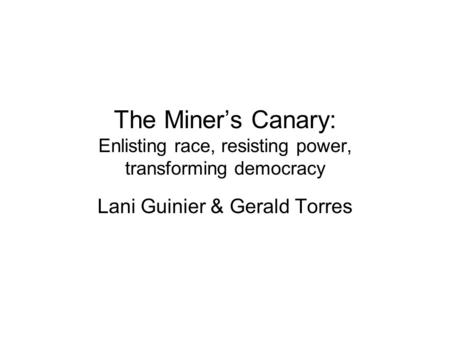 The Miner’s Canary: Enlisting race, resisting power, transforming democracy Lani Guinier & Gerald Torres.