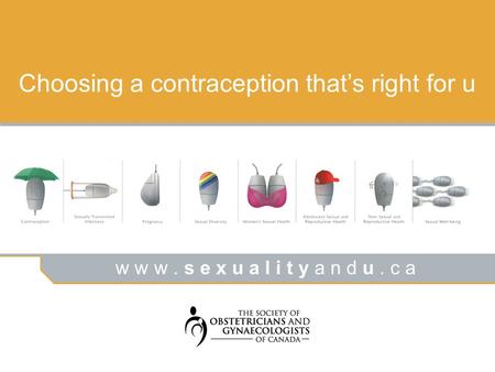 W w w. s e x u a l i t y a n d u. c a Choosing a contraception that’s right for u.