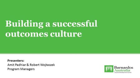 Building a successful outcomes culture Presenters: Amit Padhiar & Robert Wojtaszek Program Managers.