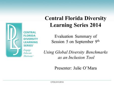 CFDLS © 2014 Central Florida Diversity Learning Series 2014 Evaluation Summary of Session 5 on September 9 th Using Global Diversity Benchmarks as an Inclusion.