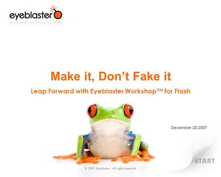 Make it, Don’t Fake it Leap Forward with Eyeblaster Workshop™ for Flash December 20,2007.