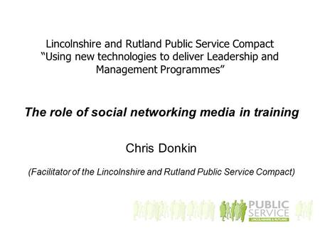 Lincolnshire and Rutland Public Service Compact “Using new technologies to deliver Leadership and Management Programmes” The role of social networking.