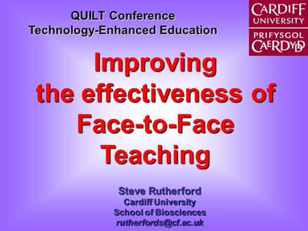 QUILT Conference Technology-Enhanced Education Improving the effectiveness of Face-to-Face Teaching Steve Rutherford Cardiff University School of Biosciences.