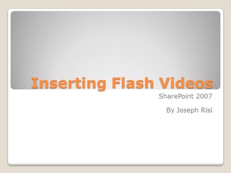 Inserting Flash Videos SharePoint 2007 By Joseph Risi.