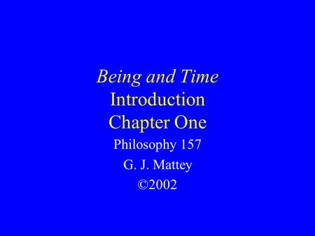 Being and Time Introduction Chapter One Philosophy 157 G. J. Mattey ©2002.