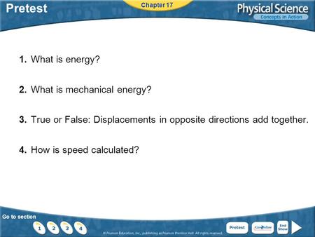 Go to section Pretest 1.What is energy? 2.What is mechanical energy? 3.True or False: Displacements in opposite directions add together. 4.How is speed.