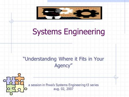 Systems Engineering “Understanding Where it Fits in Your Agency” a session in fhwa’s Systems Engineering t3 series aug. 02, 2007.