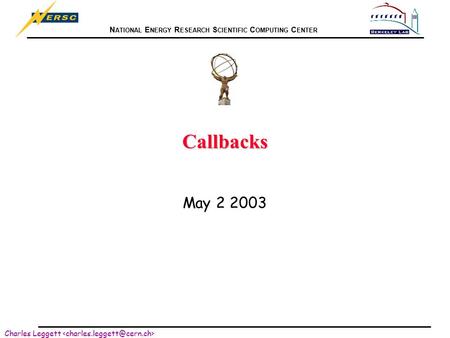 N ATIONAL E NERGY R ESEARCH S CIENTIFIC C OMPUTING C ENTER Charles Leggett Callbacks May 2 2003.