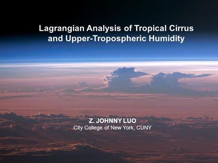 Lagrangian Analysis of Tropical Cirrus and Upper-Tropospheric Humidity Z. JOHNNY LUO City College of New York, CUNY.