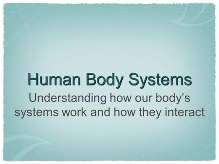 Human Body Systems Understanding how our body’s systems work and how they interact.