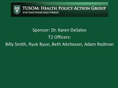 Sponsor: Dr. Karen DeSalvo T2 Officers: Billy Smith, Ryuk Byun, Beth Aitcheson, Adam Rodman.