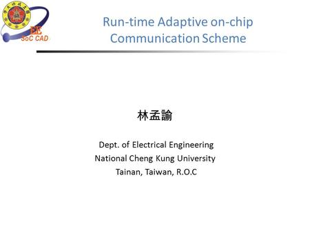 Run-time Adaptive on-chip Communication Scheme 林孟諭 Dept. of Electrical Engineering National Cheng Kung University Tainan, Taiwan, R.O.C.