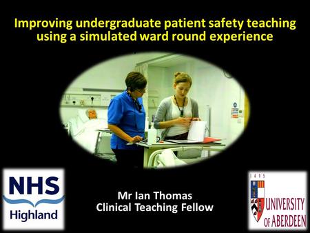 Improving undergraduate patient safety teaching using a simulated ward round experience Mr Ian Thomas Clinical Teaching Fellow.