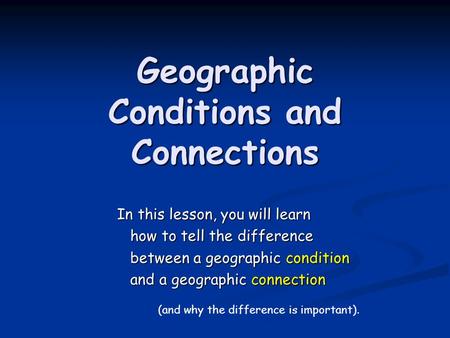 Geographic Conditions and Connections In this lesson, you will learn how to tell the difference how to tell the difference between a geographic condition.