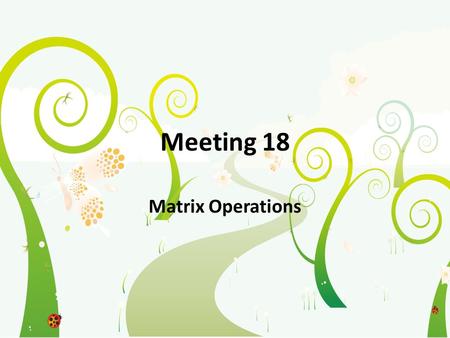 Meeting 18 Matrix Operations. Matrix If A is an m x n matrix - that is, a matrix with m rows and n columns – then the scalar entry in the i th row and.