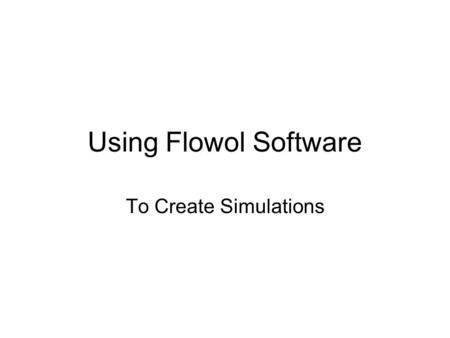 Using Flowol Software To Create Simulations. Simulation Software What is simulation software? It is software designed to SIMULATE situations and the responses.