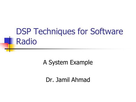 DSP Techniques for Software Radio A System Example Dr. Jamil Ahmad.