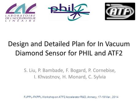 Design and Detailed Plan for In Vacuum Diamond Sensor for PHIL and ATF2 S. Liu, P. Bambade, F. Bogard, P. Cornebise, I. Khvastnov, H. Monard, C. Sylvia.