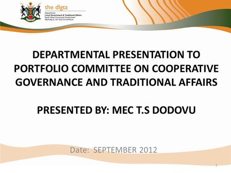 Date: SEPTEMBER 2012 1 DEPARTMENTAL PRESENTATION TO PORTFOLIO COMMITTEE ON COOPERATIVE GOVERNANCE AND TRADITIONAL AFFAIRS PRESENTED BY: MEC T.S DODOVU.