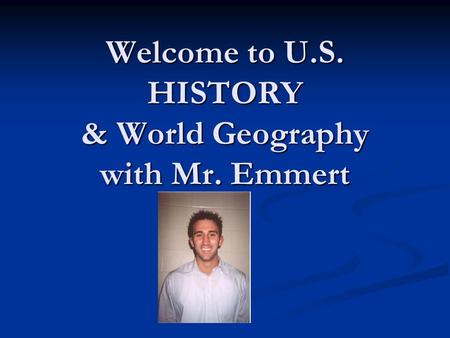 Welcome to U.S. HISTORY & World Geography with Mr. Emmert.