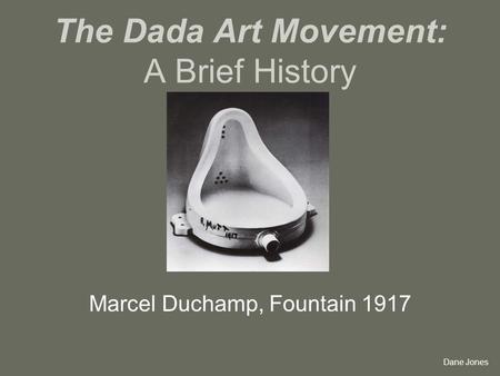 The Dada Art Movement: A Brief History Marcel Duchamp, Fountain 1917 Dane Jones.