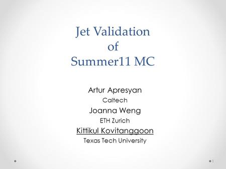 Jet Validation of Summer11 MC Artur Apresyan Caltech Joanna Weng ETH Zurich Kittikul Kovitanggoon Texas Tech University 1.